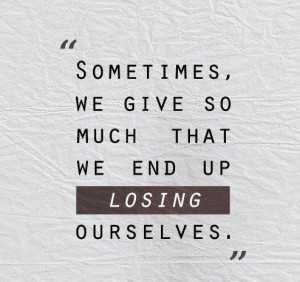 SOmetimes we give so much that we end up losing ourselves